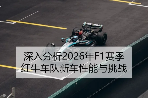 深入分析2026年F1赛季红牛车队新车性能与挑战