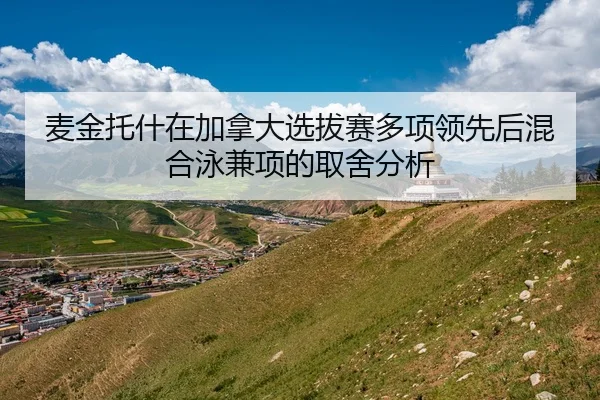麦金托什在加拿大选拔赛多项领先后混合泳兼项的取舍分析