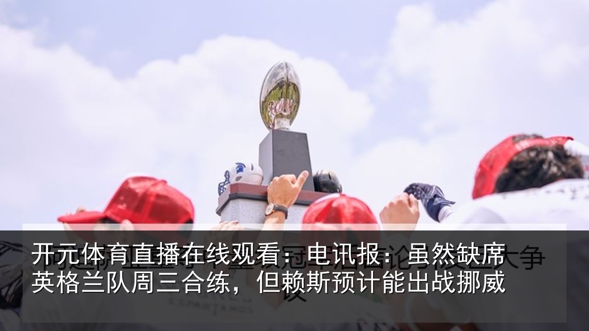 开元体育直播在线观看:电讯报:虽然相关情况合练相关情况挪威