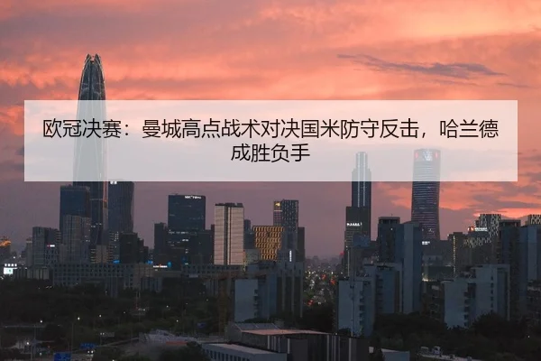欧冠决赛：曼城高点战术对决国米防守反击，哈兰德成胜负手