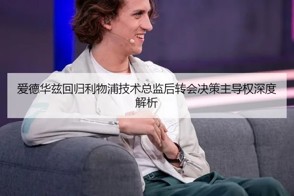 爱德华兹回归利物浦技术总监后转会决策主导权深度解析